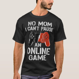 No Mum I Cant Pause An Online Game  Video Gamer Gi T-Shirt