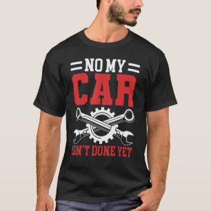 No My Car Isn t Done Yet Tools Garage Hobby Mechan T-Shirt