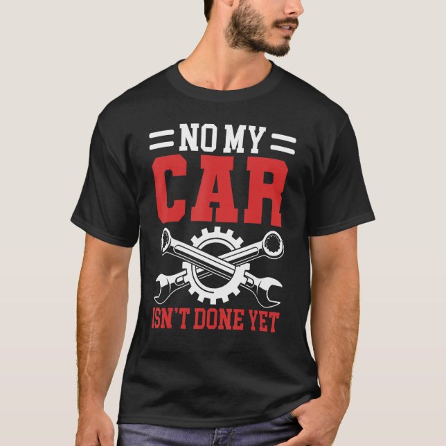 No My Car Isn t Done Yet Tools Garage Hobby Mechan T-Shirt (Front)