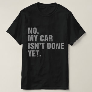 No My Car Isn't Done Yet Car Lover Mechanics T-Shirt