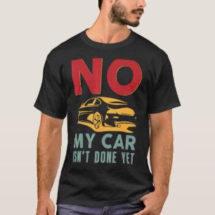 No My Car Isn't Done Yet Car Mechanic Auto Ent T-Shirt