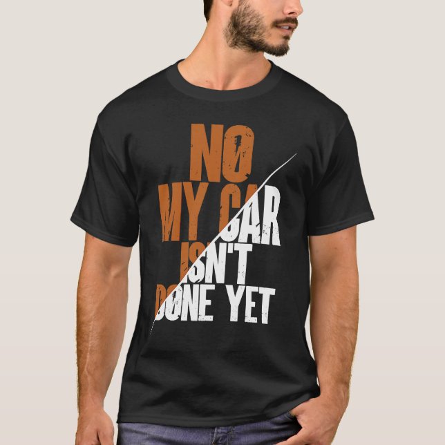 No My Car Isn't Done Yet  Car Mechanic Garage Desi T-Shirt (Front)