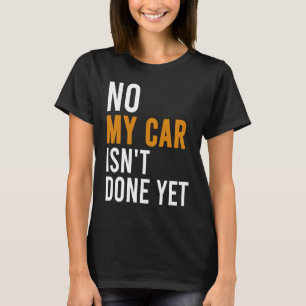 No My Car Isn't Done Yet Car Mechanic Garage Desi T-Shirt