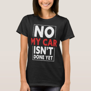 No My Car Isn't Done Yet Car Mechanic Garage Desi T-Shirt