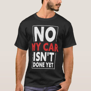 No My Car Isn't Done Yet Car Mechanic Garage Desi T-Shirt