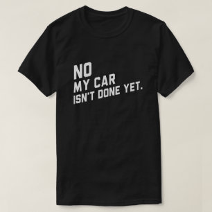 No My Car Isn't Done Yet Funny Car Lover T-Shirt