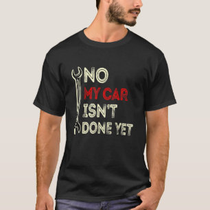No My Car Isn't Done Yet Funny Car Mechanic Lover  T-Shirt