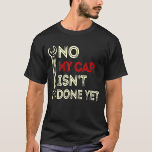 No My Car Isn't Done Yet Funny Car Mechanic Lover  T-Shirt