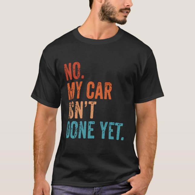 No My Car Isn'T Done Yet Funny I Have Plans Garage T-Shirt (Front)