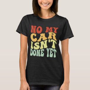 No My Car Isn't Done Yet Groovy Car Mechanic Garag T-Shirt