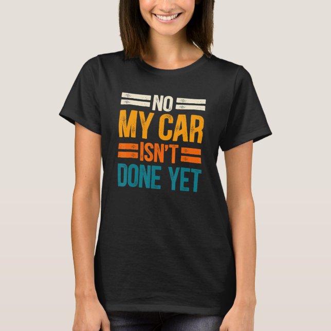 No My Car Isn't Done Yet Tools Mechanic Garage 4 T-Shirt (Front)