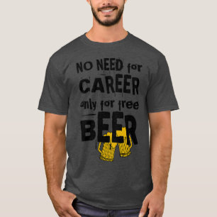 No need for career only for free beerlight backgro T-Shirt
