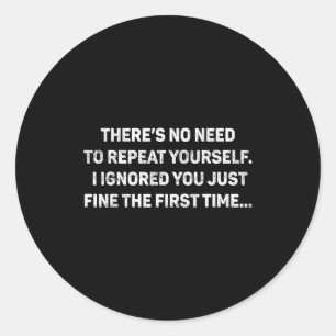 No Need Repeat Yourself I Ignored You Funny Saying Classic Round Sticker