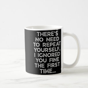 No Need Repeat Yourself I Ignored You Funny Saying Coffee Mug