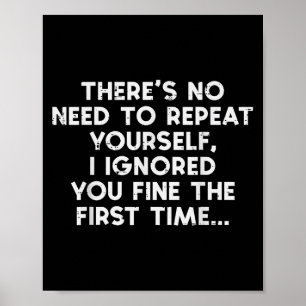 No Need Repeat Yourself I Ignored You Funny Saying Poster