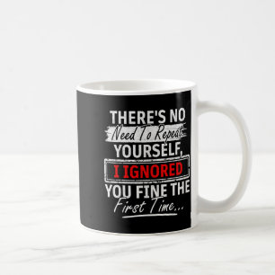 No Need Repeat Yourself I Ignored You Humor Saying Coffee Mug