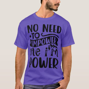 No Need To Empower Me Im Power Feminism 4235 T-Shirt