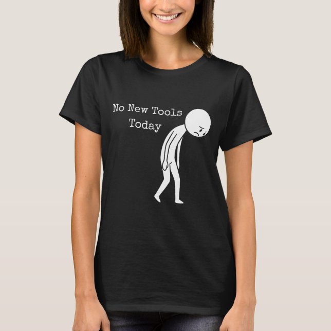 No New Tools Today Funny Work Humor Sad Stick Figu T-Shirt (Front)