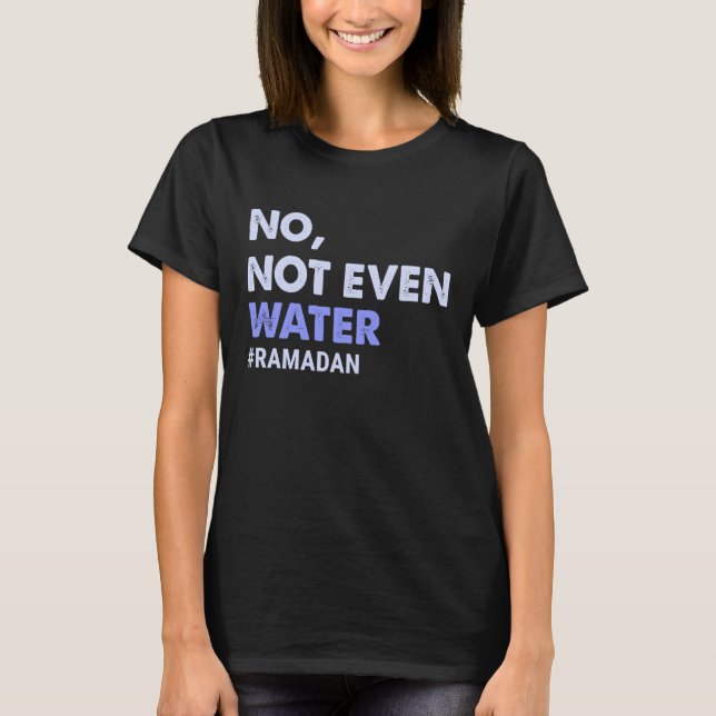 No Not Even Water Fasting Muslim Ramadan 2023 Wome T-Shirt (Front)