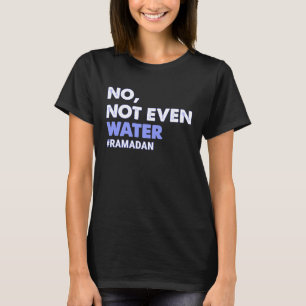 No Not Even Water Fasting Muslim Ramadan 2023 Wome T-Shirt