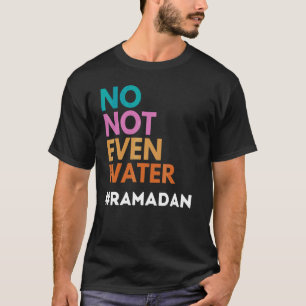 No Not Even Water Fasting Muslim Ramadan Kareem T-Shirt