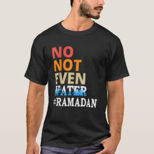 No Not Even Water Fasting Muslim Ramadan Mubarak K T-Shirt
