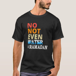 No Not Even Water Fasting Muslim Ramadan Mubarak K T-Shirt