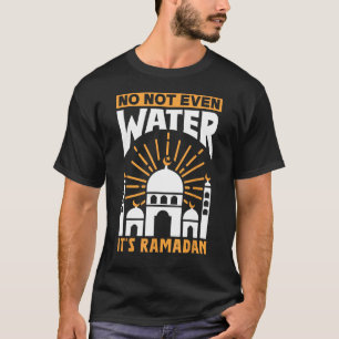 No Not Even Water It's Ramadan Kareem Eid Mubarak T-Shirt
