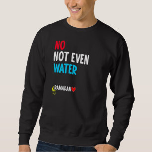 No Not Even Water Muslim Islamic Fast Ramadan Fas Sweatshirt