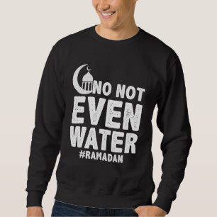 No Not Even Water Ramadan Fasting Muslim Ramadan K Sweatshirt