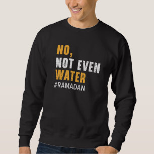 No Not Even Water Ramadan Islam Quran Mosque Relig Sweatshirt