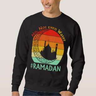 No Not Even Water Ramadan Kareem Fasting Muslim 1 Sweatshirt