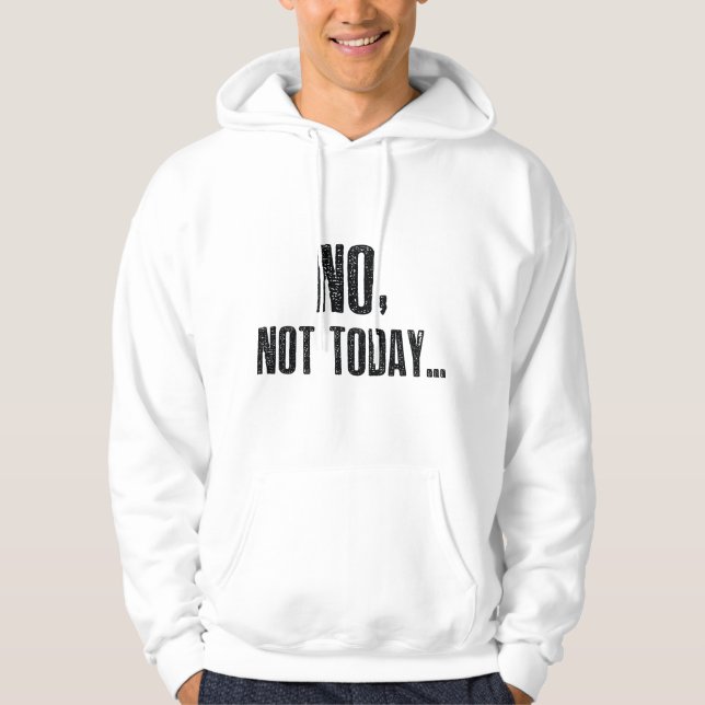 No, Not Today... Hoodie (Front)