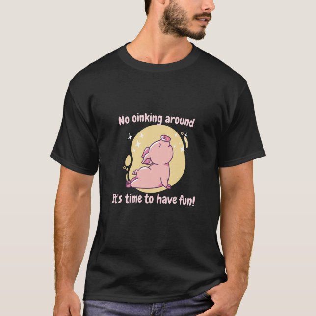 No Oinking Around It's Time To Have Fun Pig Presen T-Shirt (Front)