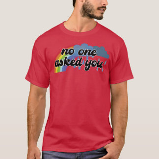 No One Asked You T-Shirt
