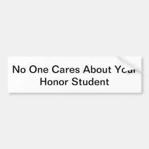 No One Cares About Your Honour Student Bumper Sticker