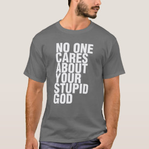 No One Cares About Your Stupid God T-Shirt