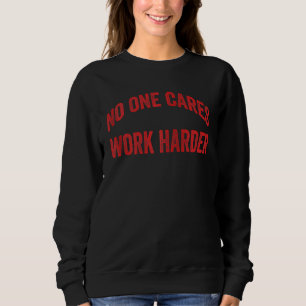 No One Cares Work Harder Motivational Workout &gym Sweatshirt