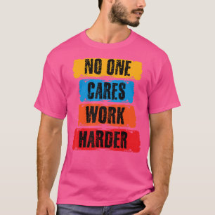 No One Cares Work Harder Motivational Workout Gym T-Shirt