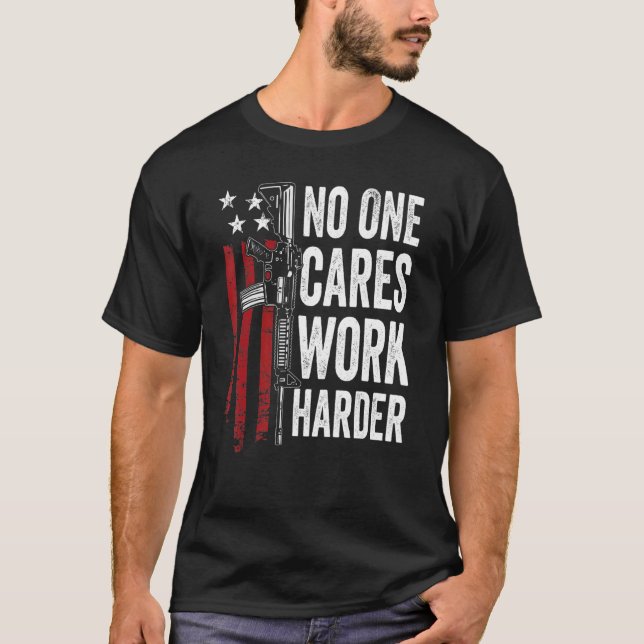 No One Cares Work Harder  Pro Gun Ar15 American Fl T-Shirt (Front)