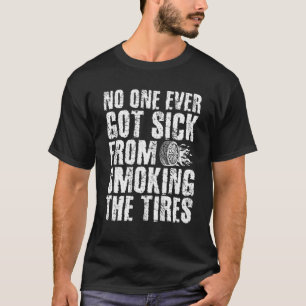 No One Ever Got Sick From Smoking The Tires Burnou T-Shirt
