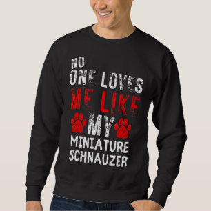 No One Loves Me Like My Miniature Schnauzer Dog Sweatshirt