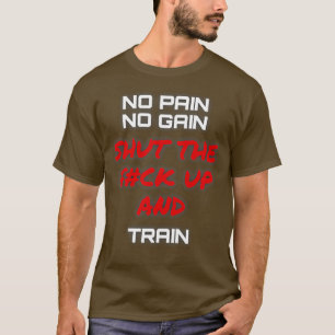 NO PAIN NO GAIN SHUT THE FCK UP AND TRAIN T-Shirt