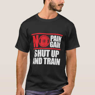 No Pain No Gain Shut Up And Train Bodybuilding Gym T-Shirt