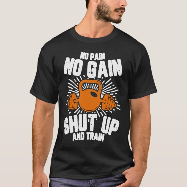 No Pain No Gain Shut Up and Train  No Pain No Gain T-Shirt (Front)