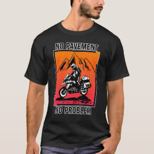 No Pavement No Problem Adventure Motorcycle Off Ro T-Shirt