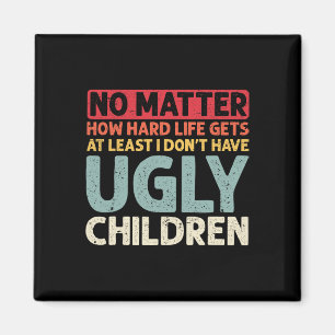 No Problem How Hard Life Gets At Least No Ugly Chi Magnet