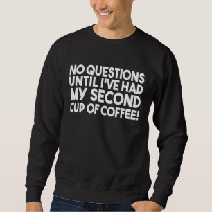 No Questions Until Ive Had My Second Cup Of Coffee Sweatshirt