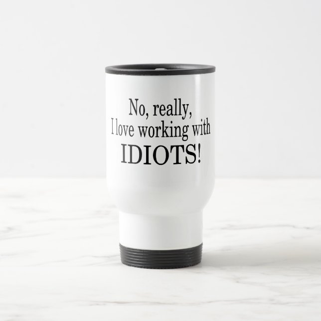 No Really I Love Working With Idiots Travel Mug (Center)