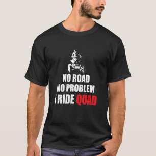 No Road No Problem I Ride Quad Bike Rider T-Shirt